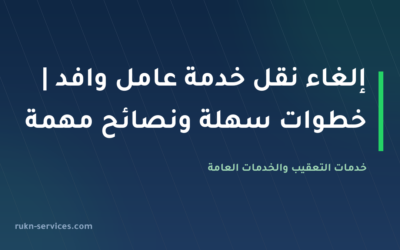 إلغاء نقل خدمة عامل وافد | خطوات سهلة ونصائح مهمة