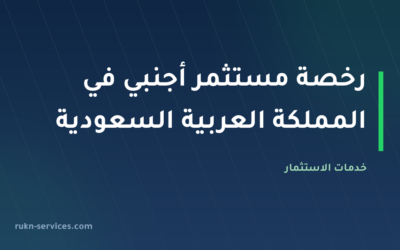 رخصة مستثمر أجنبي في المملكة العربية السعودية: دليل شامل للحصول عليها