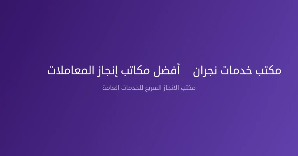 مكتب خدمات نجران – أفضل مكاتب إنجاز المعاملات 2026