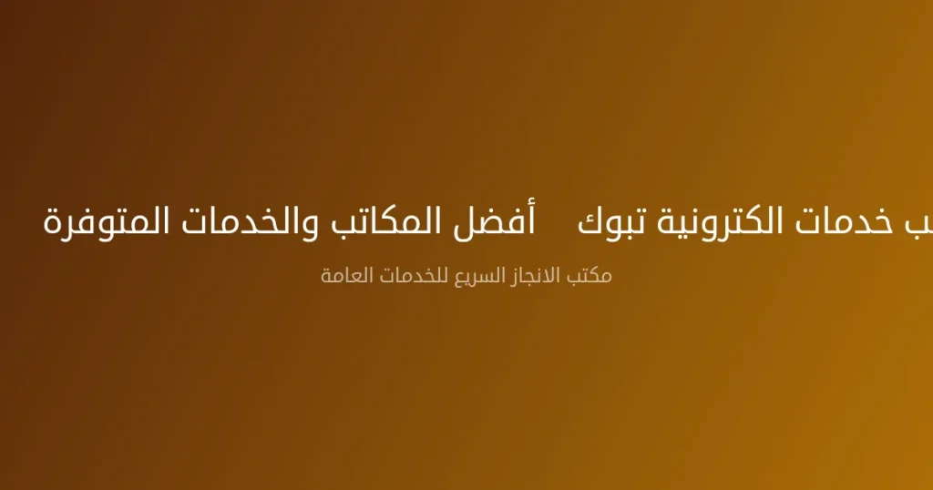 مكتب خدمات الكترونية تبوك – أفضل المكاتب والخدمات المتوفرة 2026