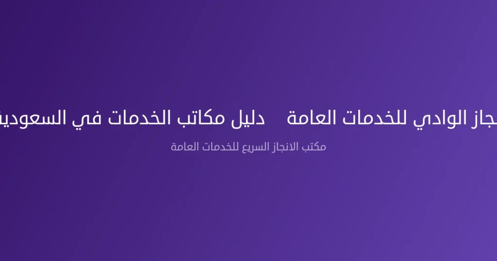 مكتب انجاز الوادي للخدمات العامة – دليل مكاتب الخدمات في السعودية 2026