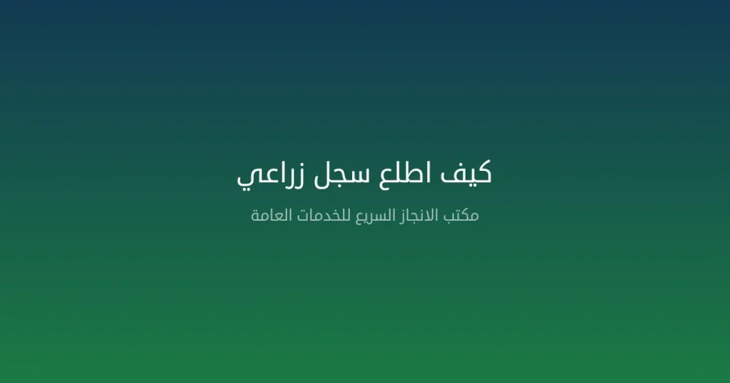 كيف اطلع سجل زراعي — دليل شامل لاستخراج السجل الزراعي في السعودية 2026