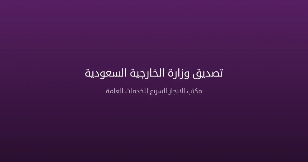 تصديق وزارة الخارجية السعودية | دليل شامل للإجراءات والمستندات 2026