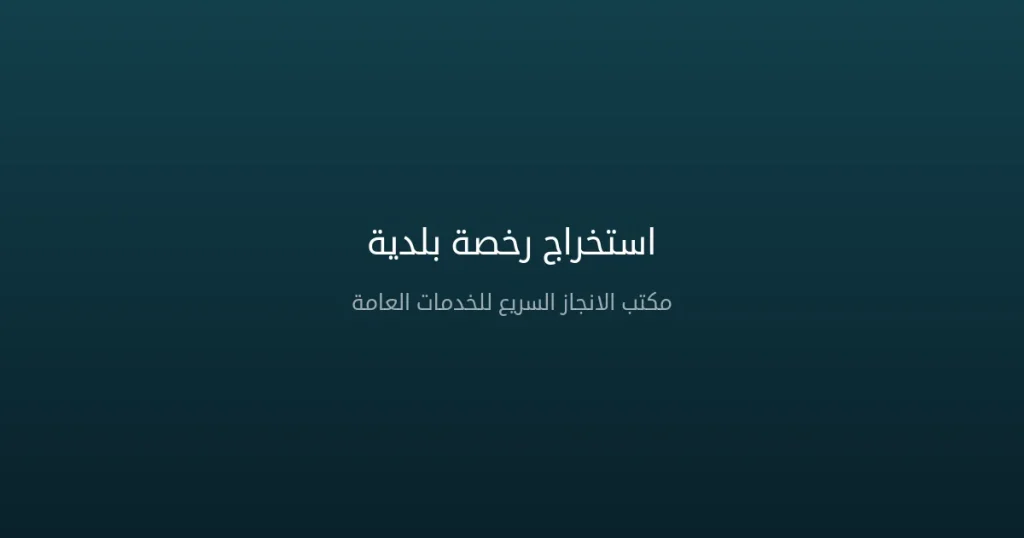 استخراج رخصة بلدية في السعودية 2026 – أنواعها وشروطها وخطوات الحصول عليها