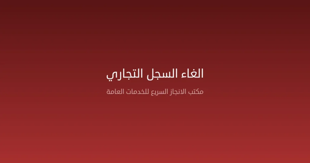 كيف تُلغي سجلك التجاري في السعودية — الشروط والخطوات الإلكترونية 2026