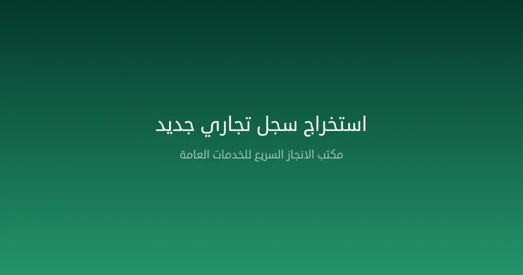 استخراج سجل تجاري جديد في السعودية — الخطوات والتكاليف والمتطلبات 2026