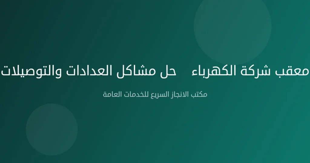معقب شركة الكهرباء — حل مشاكل العدادات والتوصيلات