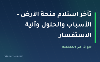تأخر استلام منحة الأرض – الأسباب والحلول وآلية الاستفسار