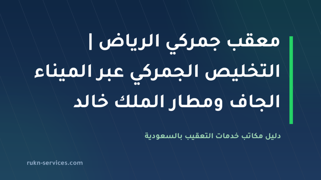 معقب جمركي الرياض 2026 | التخليص الجمركي عبر الميناء الجاف ومطار الملك خالد