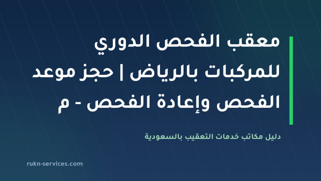 معقب الفحص الدوري للمركبات بالرياض 2026 | حجز موعد الفحص وإعادة الفحص – مكتب الإنجاز السريع