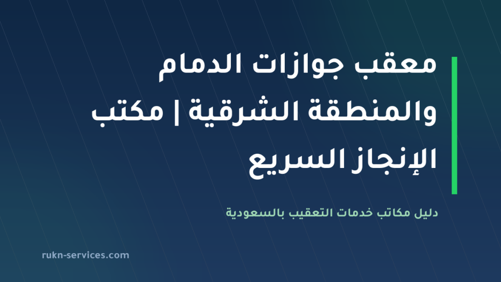 معقب جوازات الدمام والمنطقة الشرقية 2026 | مكتب الإنجاز السريع