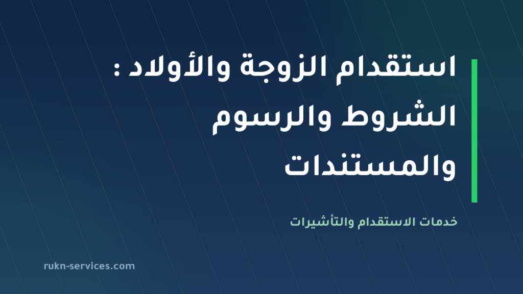 استقدام الزوجة والأولاد 2026: الشروط والرسوم والمستندات