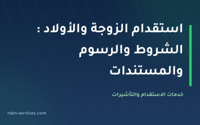 استقدام الزوجة والأولاد 2026: الشروط والرسوم والمستندات