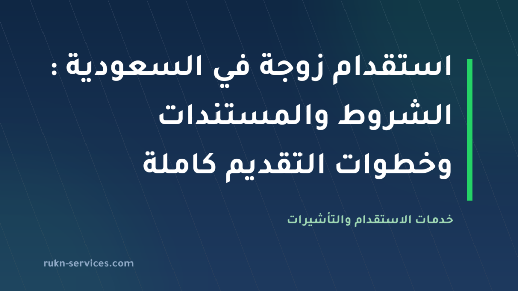 استقدام زوجة في السعودية 2026: الشروط والمستندات وخطوات التقديم كاملة