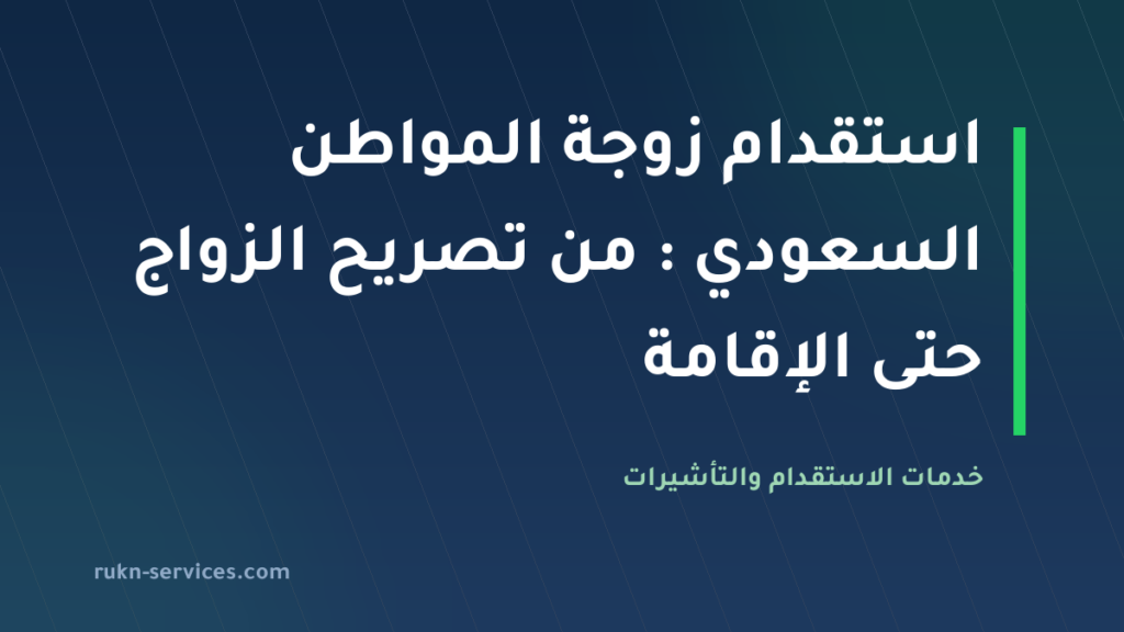 استقدام زوجة المواطن السعودي 2026: من تصريح الزواج حتى الإقامة