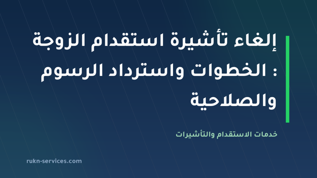 إلغاء تأشيرة استقدام الزوجة 2026: الخطوات واسترداد الرسوم والصلاحية