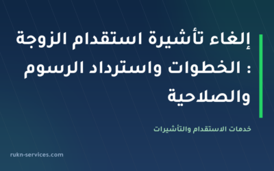 إلغاء تأشيرة استقدام الزوجة 2026: الخطوات واسترداد الرسوم والصلاحية