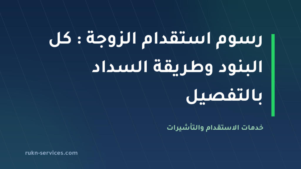 رسوم استقدام الزوجة 2026: كل البنود وطريقة السداد بالتفصيل