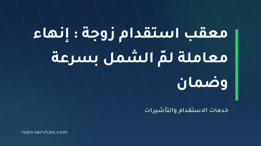 معقب استقدام زوجة 2026: إنهاء معاملة لمّ الشمل بسرعة وضمان