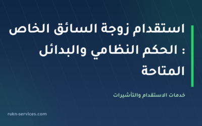 استقدام زوجة السائق الخاص 2026: الحكم النظامي والبدائل المتاحة