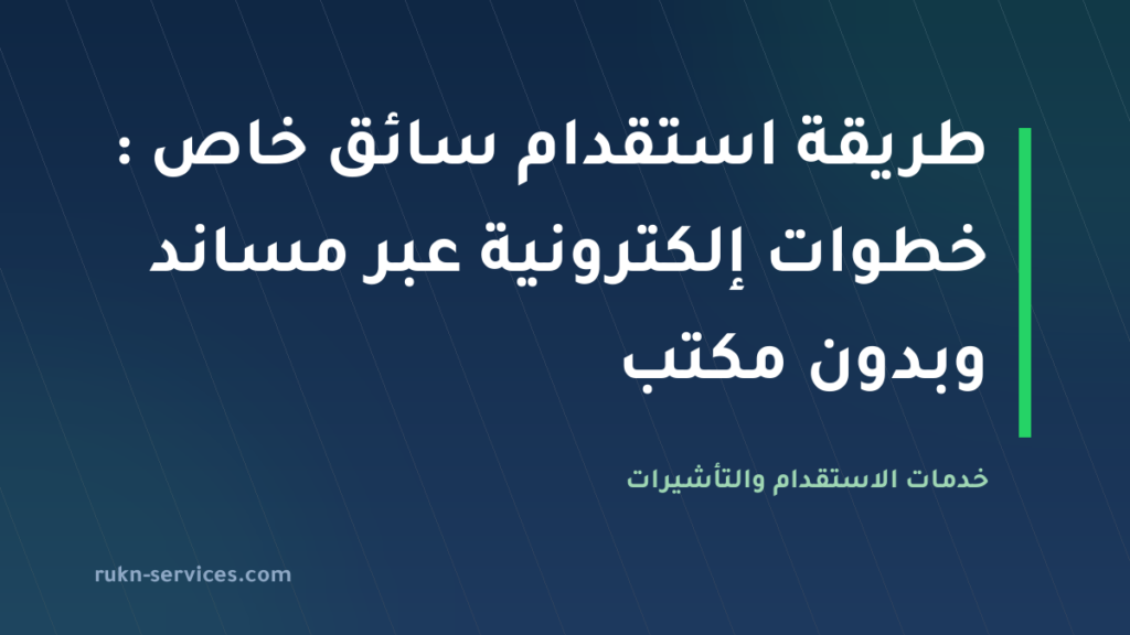 طريقة استقدام سائق خاص 2026: خطوات إلكترونية عبر مساند وبدون مكتب