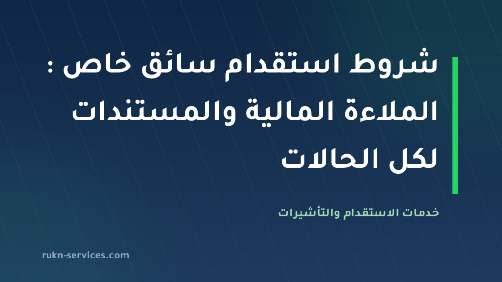 شروط استقدام سائق خاص 2026: الملاءة المالية والمستندات لكل الحالات