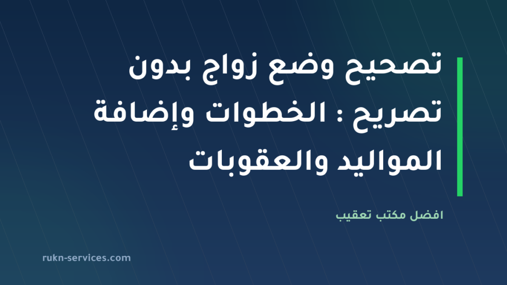تصحيح وضع زواج بدون تصريح 2026: الخطوات وإضافة المواليد والعقوبات