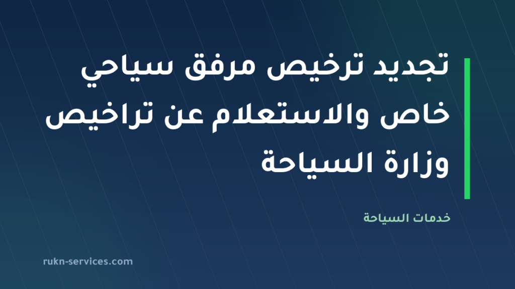 تجديد ترخيص مرفق سياحي خاص 2026 والاستعلام عن تراخيص وزارة السياحة
