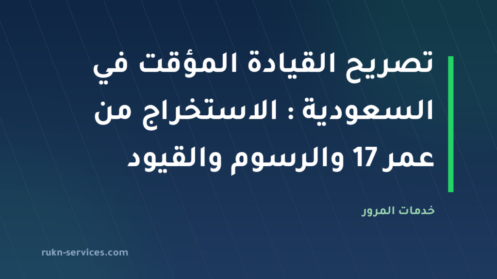 تصريح القيادة المؤقت في السعودية 2026: الاستخراج من عمر 17 والرسوم والقيود