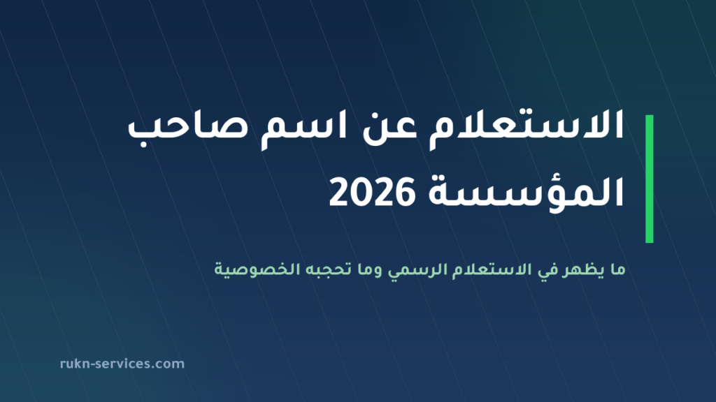 الاستعلام عن اسم صاحب المؤسسة في السعودية 2026: ما المتاح رسميًا وما لا يظهر لك