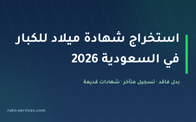 استخراج شهادة ميلاد للكبار في السعودية 2026: بدل فاقد والتسجيل المتأخر لواقعة الميلاد