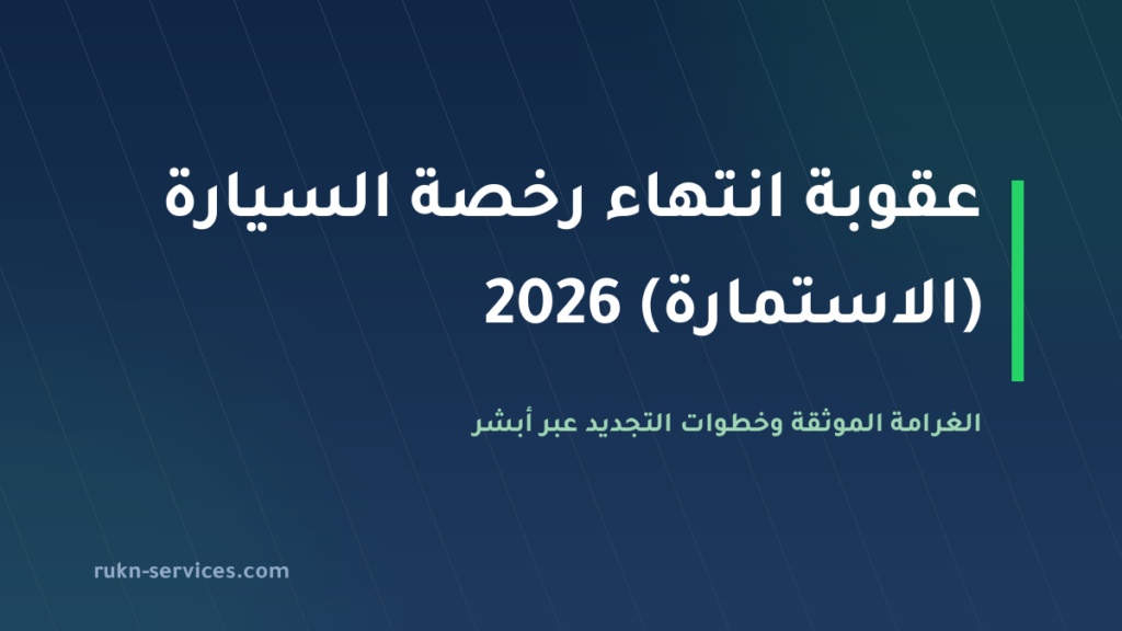 عقوبة انتهاء رخصة السيارة (الاستمارة) في السعودية 2026: الغرامة الموثقة وخطوات التجديد عبر أبشر