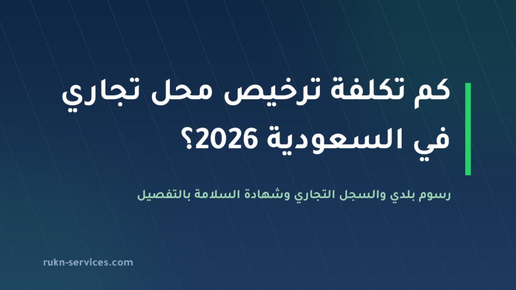 تكلفة ترخيص محل تجاري في السعودية 2026: رسوم بلدي والسجل والسلامة بالتفصيل