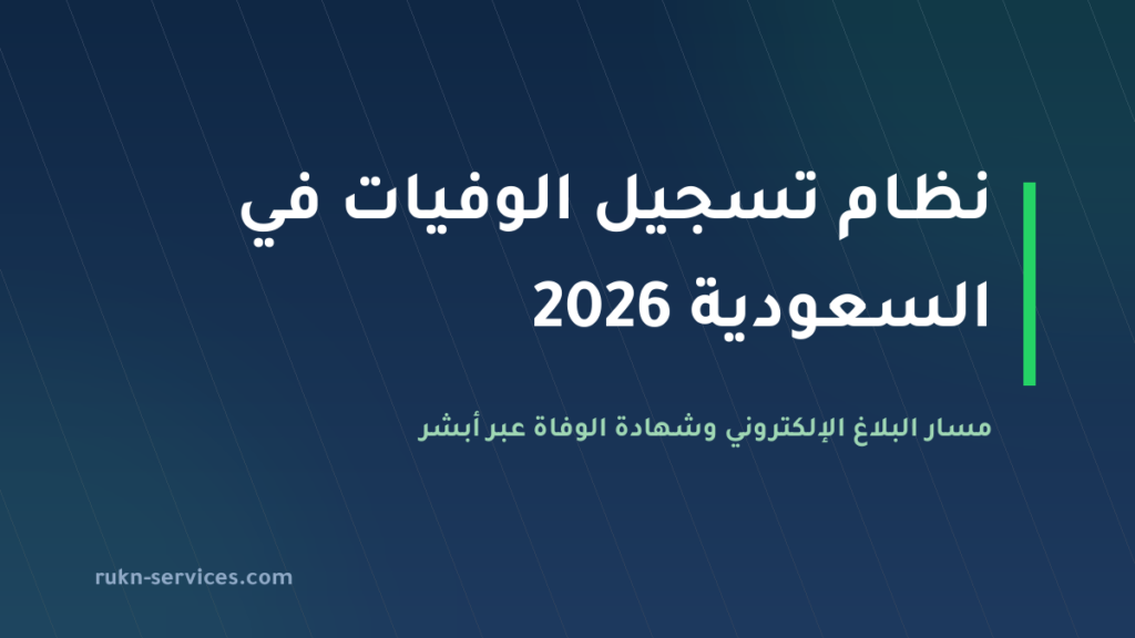 نظام تسجيل الوفيات في السعودية 2026: مسار البلاغ الإلكتروني وإصدار شهادة الوفاة عبر أبشر