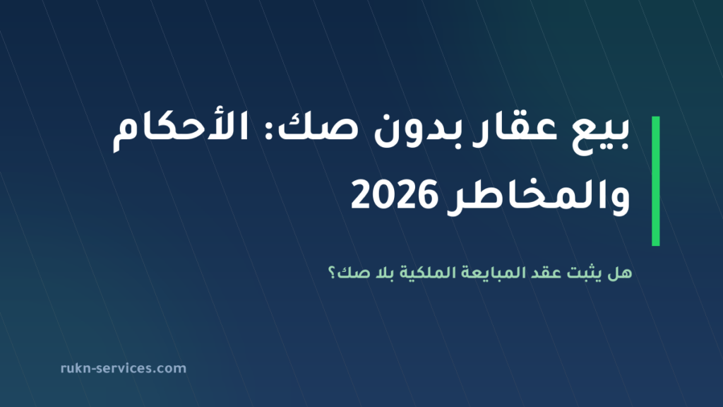 بيع عقار بدون صك في السعودية 2026: الأحكام والمخاطر وخطوات التسوية
