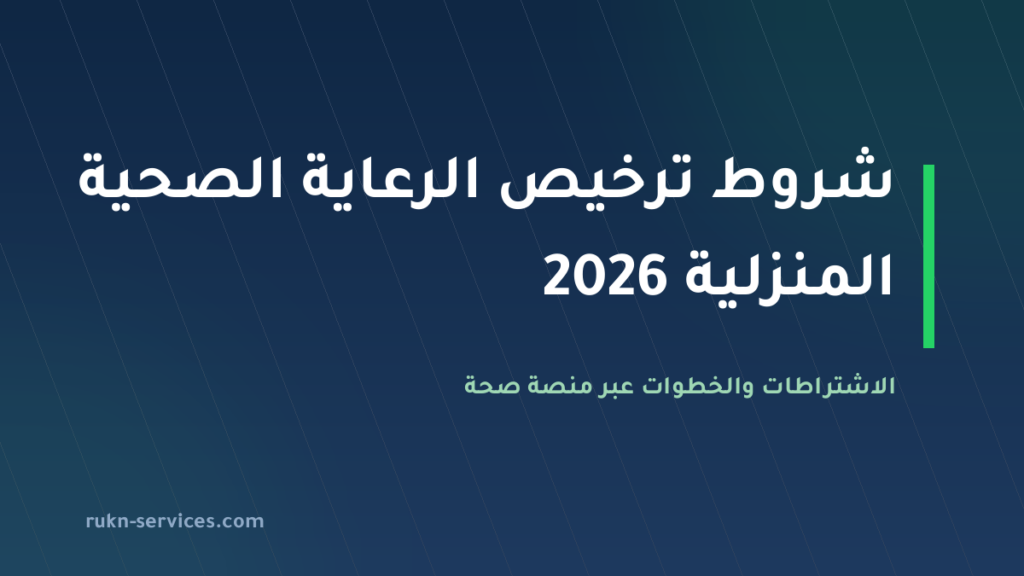 شروط ترخيص الرعاية الصحية المنزلية في السعودية 2026: الجهة والاشتراطات والخطوات