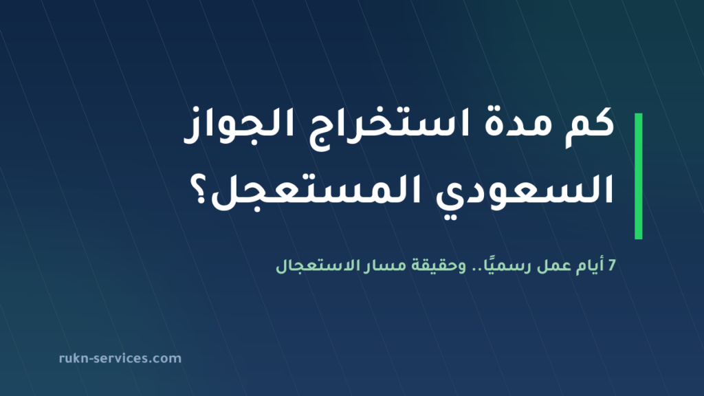 كم مدة استخراج جواز سفر سعودي مستعجل 2026: الحقيقة الكاملة عن الجواز العاجل