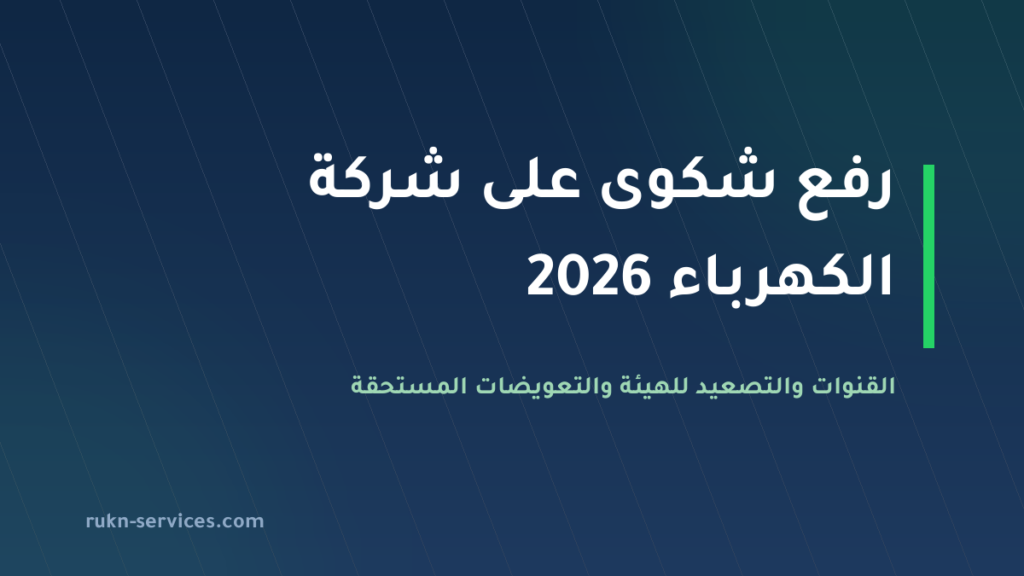 رفع شكوى على شركة الكهرباء 2026: القنوات والتصعيد للهيئة وتعويض 100 ريال