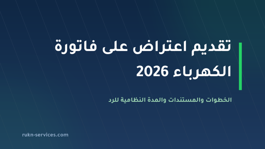 تقديم اعتراض على فاتورة الكهرباء 2026: الخطوات والمدة النظامية والتعويض