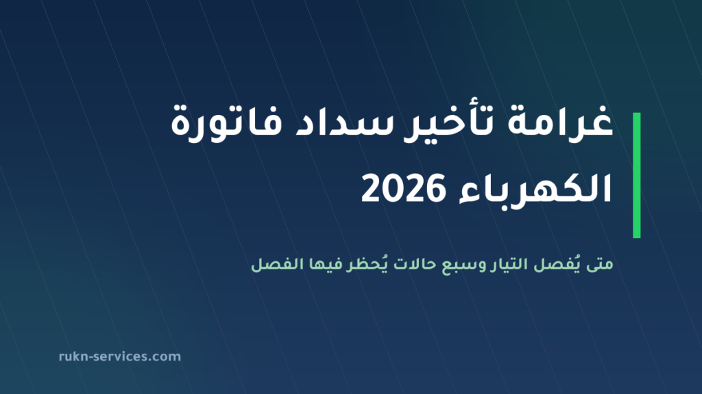 غرامة تأخير سداد فاتورة الكهرباء 2026: متى يُفصل التيار و7 حالات يُحظر فيها الفصل