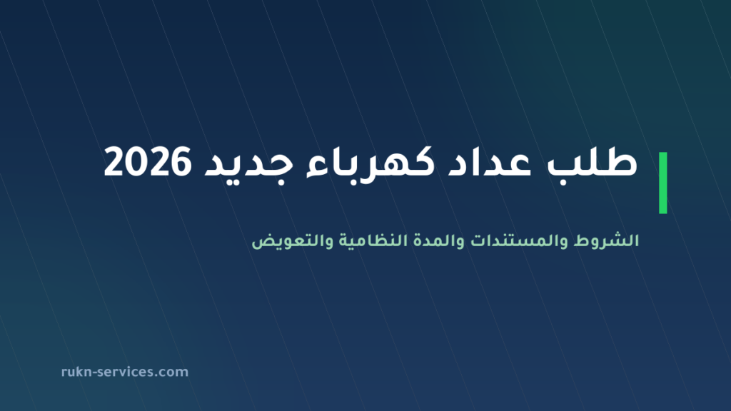 طلب عداد كهرباء جديد 2026: الشروط والمستندات والمدة 20 يوم عمل