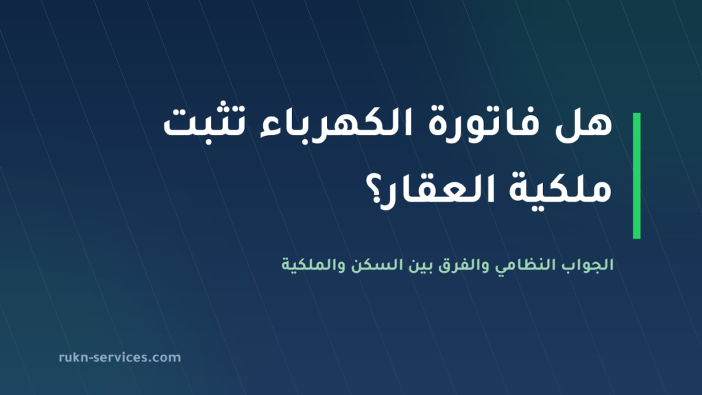 هل فاتورة الكهرباء تثبت ملكية العقار في السعودية؟ الجواب النظامي 2026