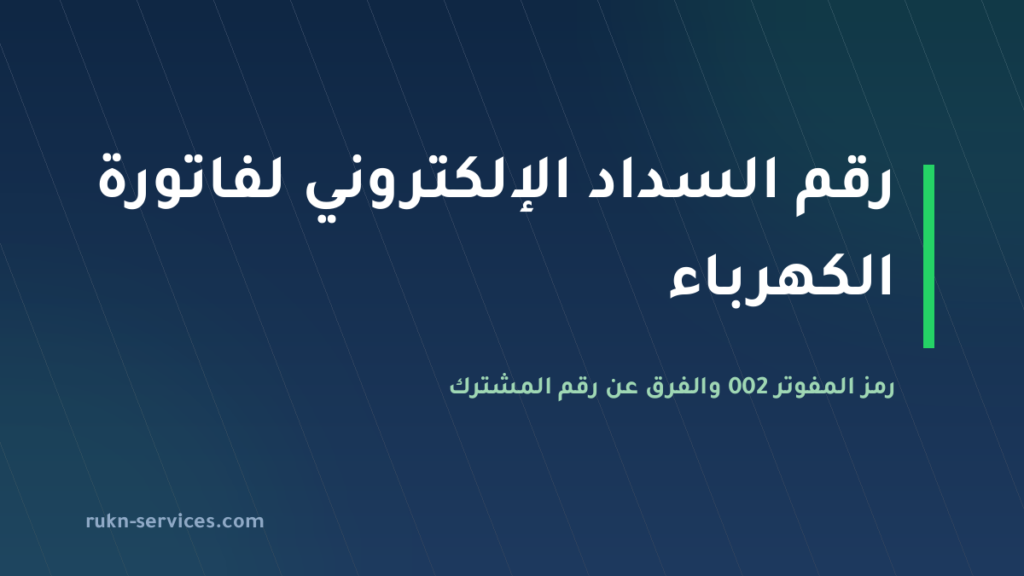 رقم السداد الإلكتروني لفاتورة الكهرباء 2026: رمز المفوتر 002 وطريقة الدفع