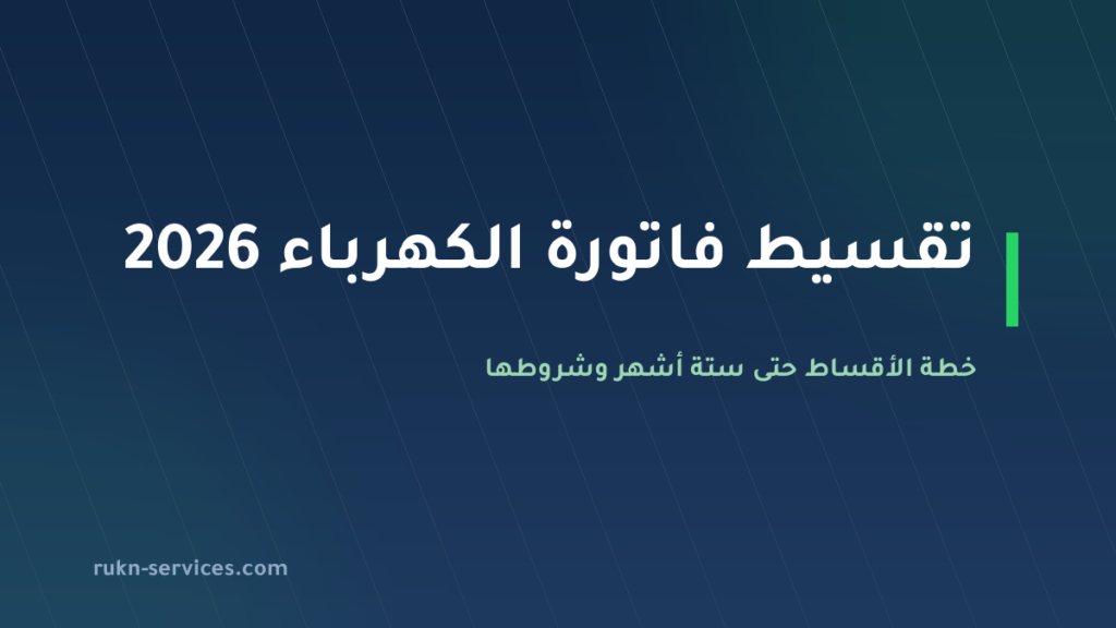 تقسيط فاتورة الكهرباء 2026: خطة الأقساط حتى 6 أشهر وشروطها