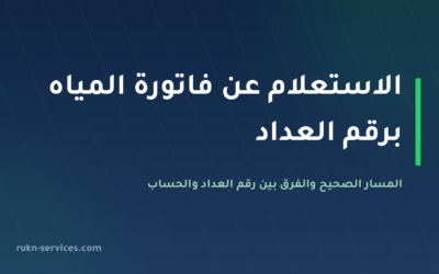 الاستعلام عن فاتورة المياه برقم العداد 2026: المسار الصحيح والفرق عن رقم الحساب