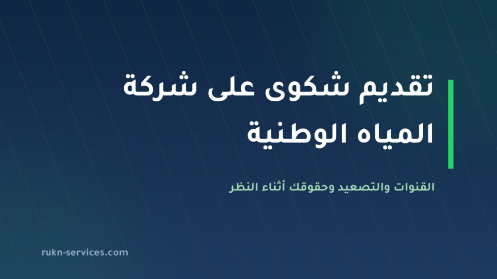 تقديم شكوى على شركة المياه الوطنية 2026: القنوات والتصعيد للمنظِّم