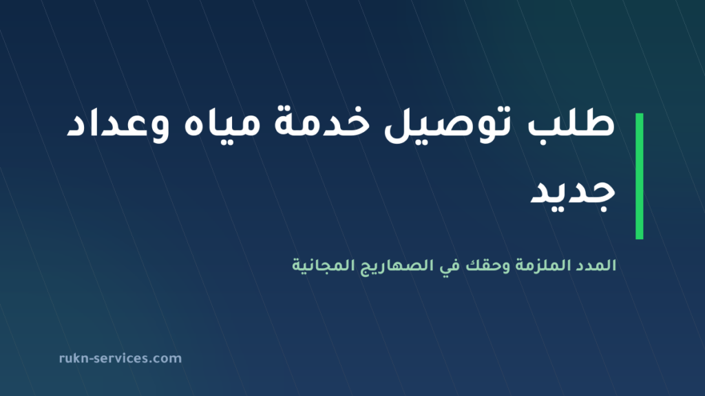 طلب توصيل خدمة مياه وعداد جديد 2026: 30 يوم عمل وصهاريج مجانية عند التأخير