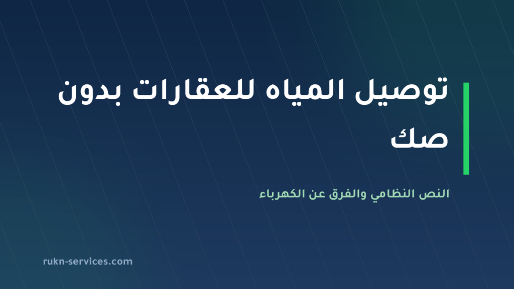 توصيل المياه للعقارات بدون صك 2026: النص النظامي والمسار الصحيح