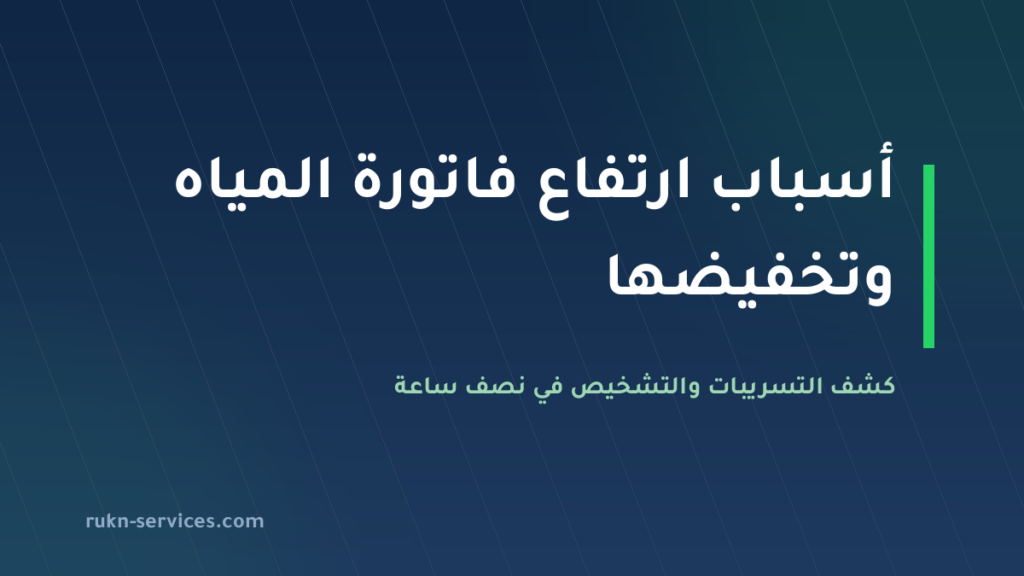 أسباب ارتفاع فاتورة المياه وكشف التسريبات 2026: التشخيص في نصف ساعة