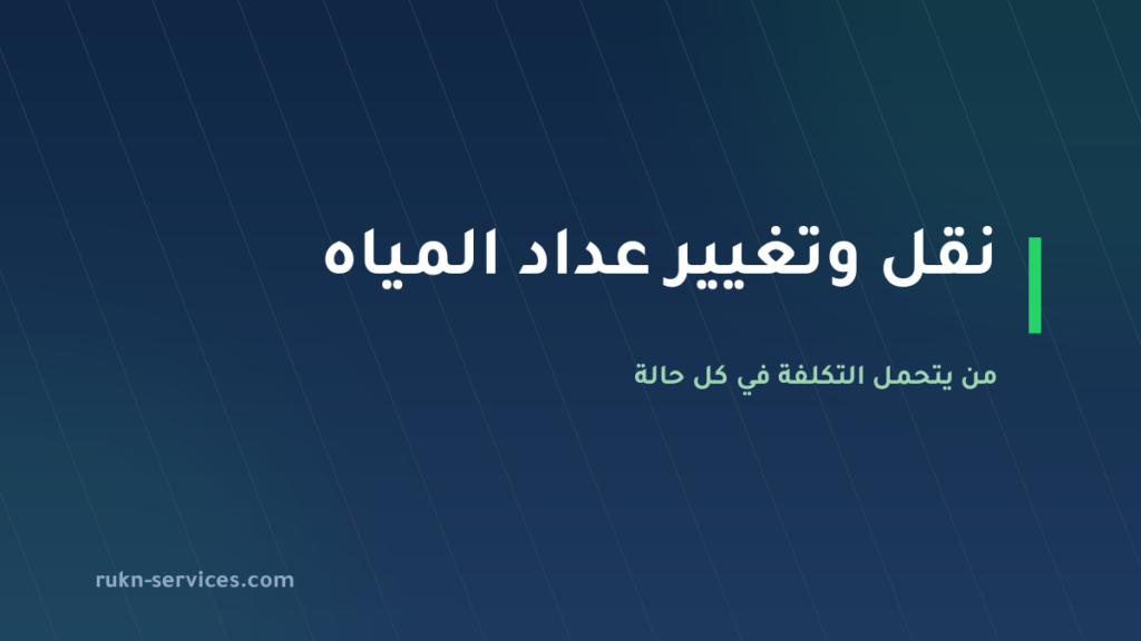 نقل وتغيير عداد المياه 2026: من يتحمل التكلفة في كل حالة